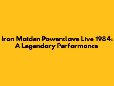 Iron Maiden Powerslave Live 1984: A Legendary Performance