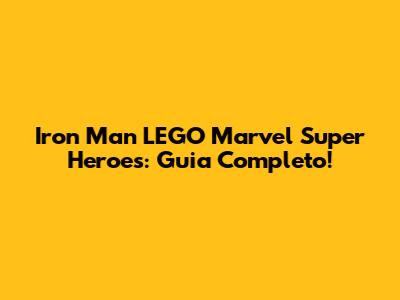 Iron Man LEGO Marvel Super Heroes: Guia Completo!
