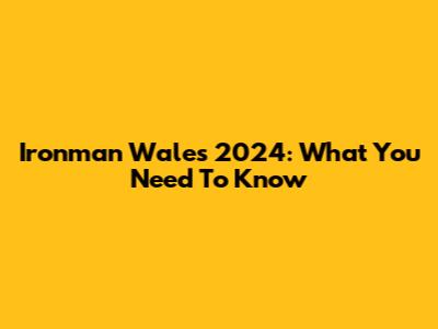 Ironman Wales 2024: What You Need To Know
