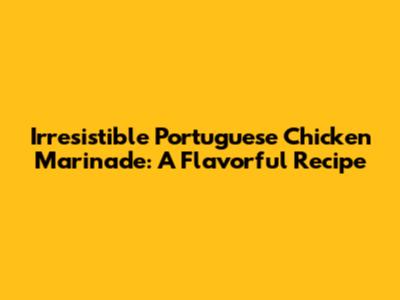 Irresistible Portuguese Chicken Marinade: A Flavorful Recipe