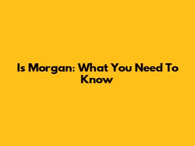 Is Morgan: What You Need To Know