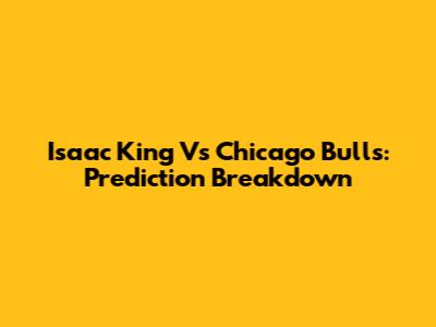 Isaac King Vs Chicago Bulls: Prediction Breakdown