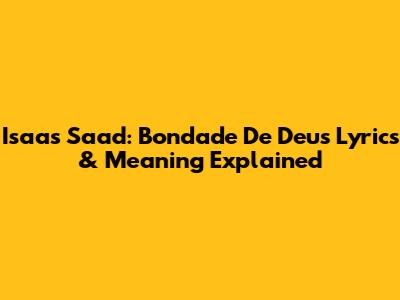 Isaas Saad: Bondade De Deus Lyrics & Meaning Explained