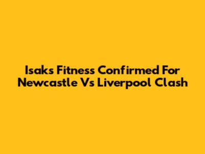 Isak's Fitness Confirmed For Newcastle Vs Liverpool Clash