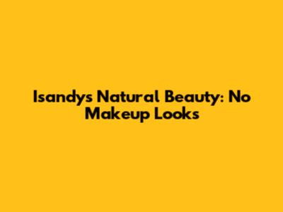 Isandy's Natural Beauty: No Makeup Looks