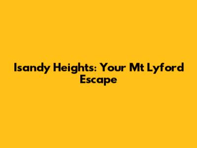 Isandy Heights: Your Mt Lyford Escape