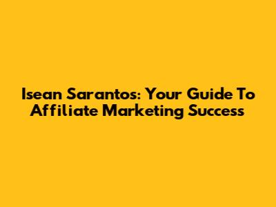 Isean Sarantos: Your Guide To Affiliate Marketing Success