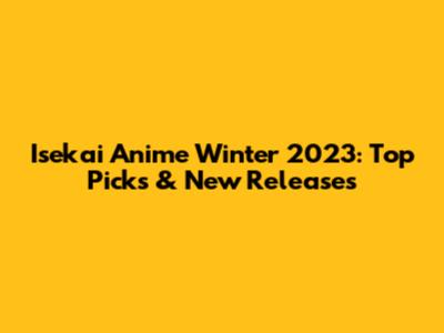 Isekai Anime Winter 2023: Top Picks & New Releases