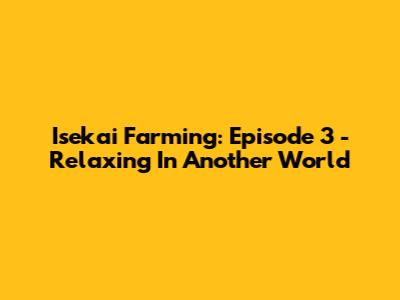 Isekai Farming: Episode 3 - Relaxing In Another World