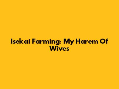 Isekai Farming: My Harem Of Wives