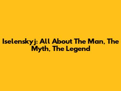 Iselenskyj: All About The Man, The Myth, The Legend