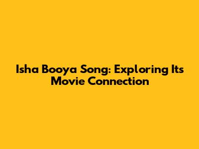 Isha Booya Song: Exploring Its Movie Connection