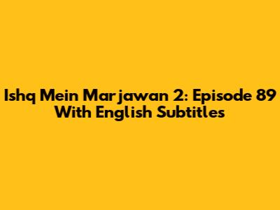 Ishq Mein Marjawan 2: Episode 89 With English Subtitles