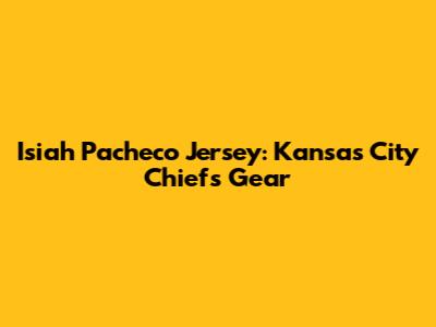 Isiah Pacheco Jersey: Kansas City Chiefs Gear