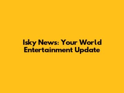 Isky News: Your World Entertainment Update