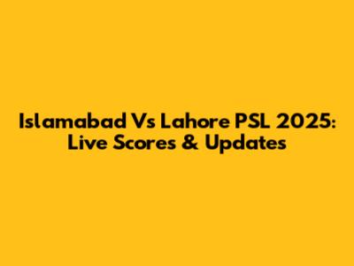 Islamabad Vs Lahore PSL 2025: Live Scores & Updates