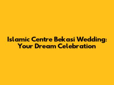 Islamic Centre Bekasi Wedding: Your Dream Celebration
