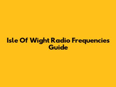 Isle Of Wight Radio Frequencies Guide