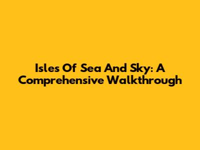 Isles Of Sea And Sky: A Comprehensive Walkthrough