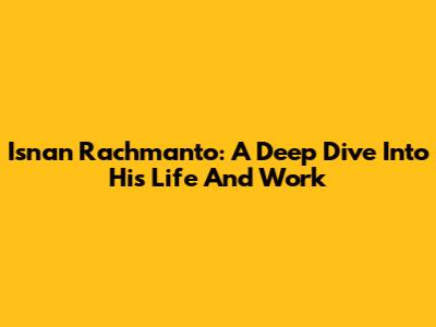 Isnan Rachmanto: A Deep Dive Into His Life And Work