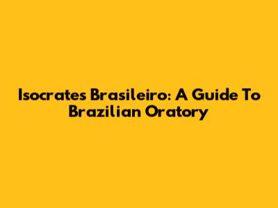 Isocrates Brasileiro: A Guide To Brazilian Oratory