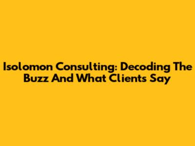 Isolomon Consulting: Decoding The Buzz And What Clients Say