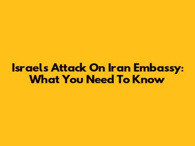 Israel's Attack On Iran Embassy: What You Need To Know