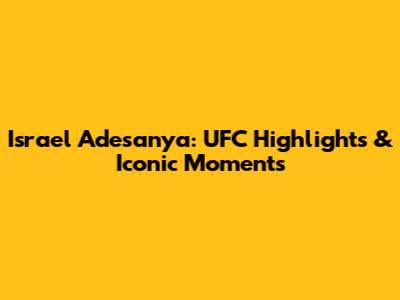 Israel Adesanya: UFC Highlights & Iconic Moments