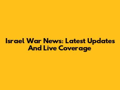 Israel War News: Latest Updates And Live Coverage