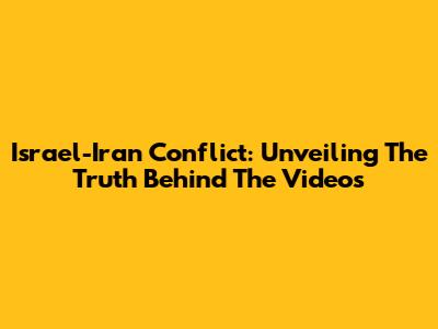 Israel-Iran Conflict: Unveiling The Truth Behind The Videos
