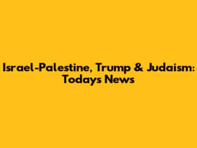Israel-Palestine, Trump & Judaism: Today's News