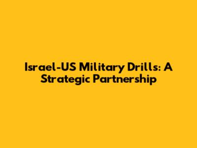 Israel-US Military Drills: A Strategic Partnership