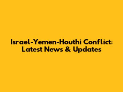 Israel-Yemen-Houthi Conflict: Latest News & Updates