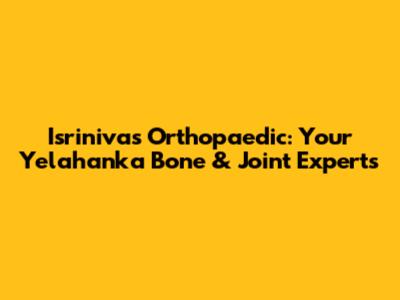 Isrinivas Orthopaedic: Your Yelahanka Bone & Joint Experts