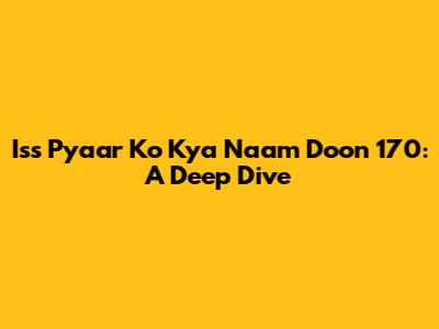 Iss Pyaar Ko Kya Naam Doon 170: A Deep Dive