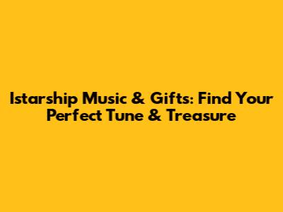 Istarship Music & Gifts: Find Your Perfect Tune & Treasure