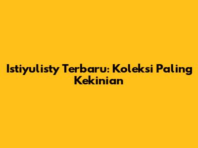 Istiyulisty Terbaru: Koleksi Paling Kekinian