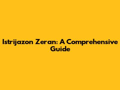 Istrijazon Zeran: A Comprehensive Guide