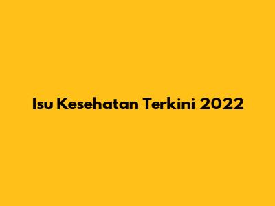 Isu Kesehatan Terkini 2022