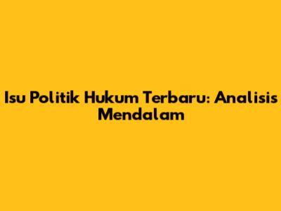 Isu Politik Hukum Terbaru: Analisis Mendalam