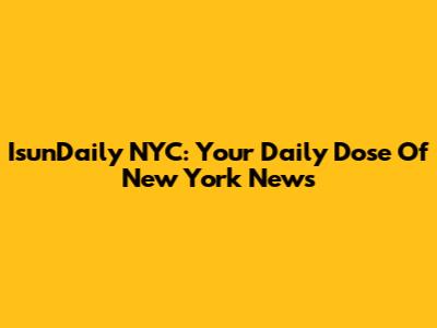 IsunDaily NYC: Your Daily Dose Of New York News