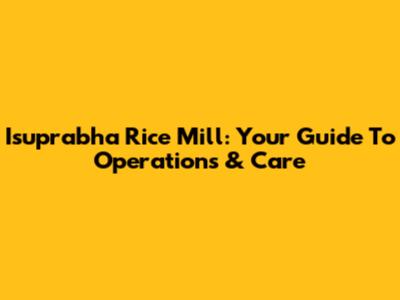 Isuprabha Rice Mill: Your Guide To Operations & Care