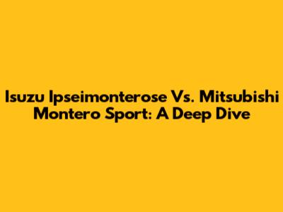 Isuzu Ipseimonterose Vs. Mitsubishi Montero Sport: A Deep Dive