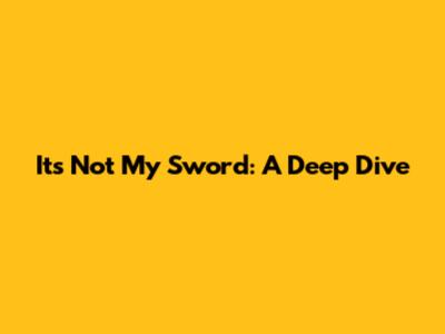 It's Not My Sword: A Deep Dive