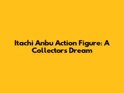 Itachi Anbu Action Figure: A Collector's Dream