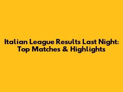Italian League Results Last Night: Top Matches & Highlights