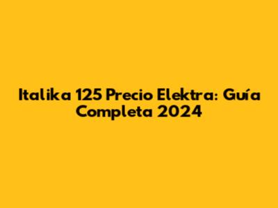 Italika 125 Precio Elektra: Guía Completa 2024