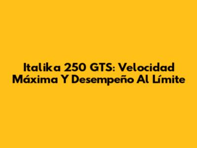 Italika 250 GTS: Velocidad Máxima Y Desempeño Al Límite