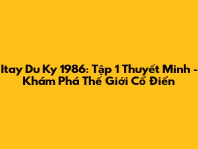 Itay Du Ky 1986: Tập 1 Thuyết Minh - Khám Phá Thế Giới Cổ Điển