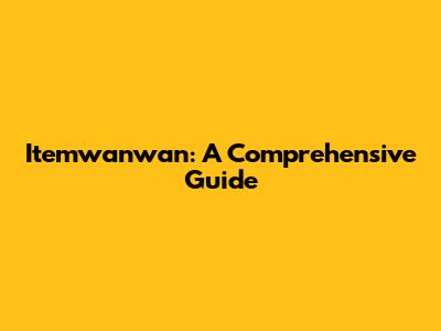 Itemwanwan: A Comprehensive Guide
